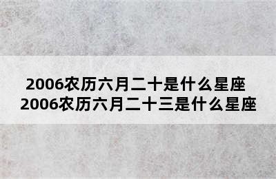 2006农历六月二十是什么星座 2006农历六月二十三是什么星座